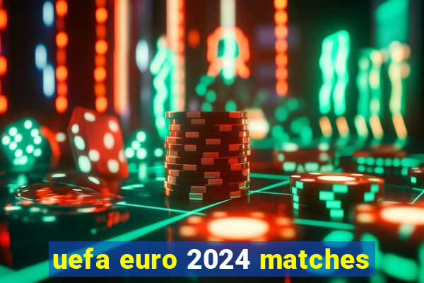 uefa euro 2024 matches