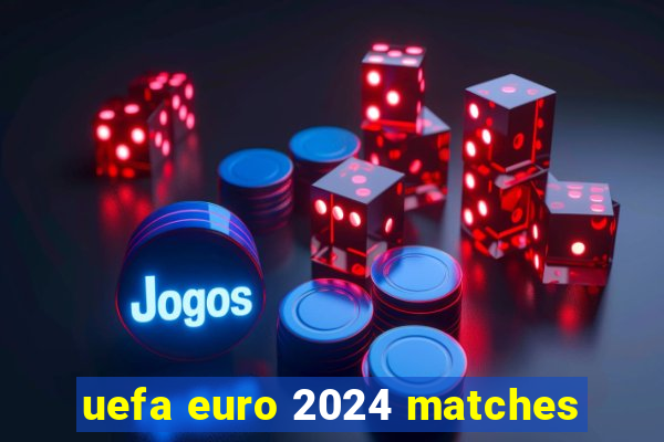 uefa euro 2024 matches