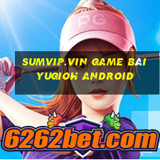 Sumvip.Vin Game Bài Yugioh Android