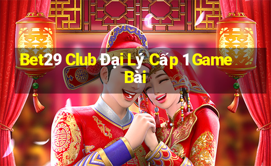 Bet29 Club Đại Lý Cấp 1 Game Bài