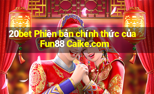 20bet Phiên bản chính thức của Fun88 Caike.com