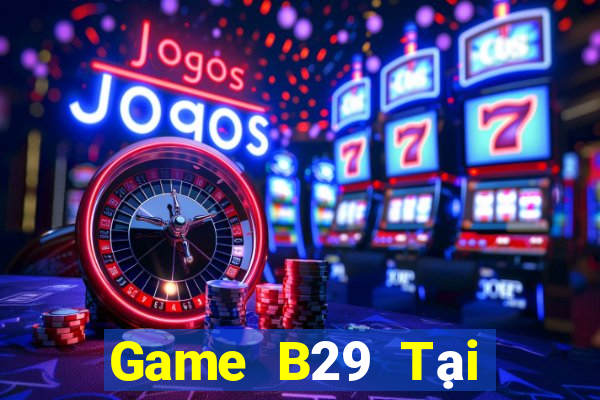 Game B29 Tại Game Bài Đổi Thưởng Sinh Tử