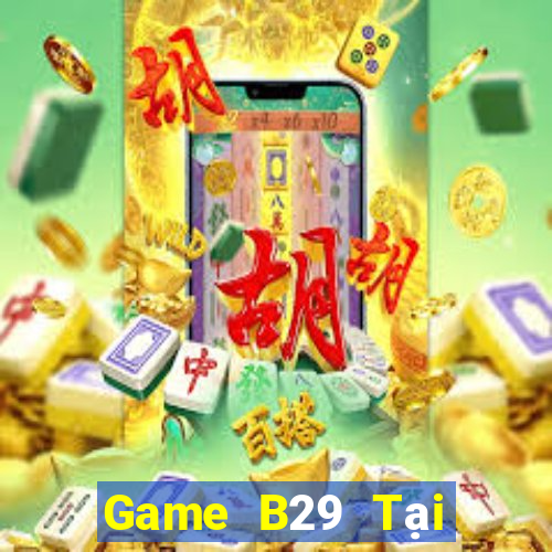 Game B29 Tại Game Bài Đổi Thưởng Sinh Tử