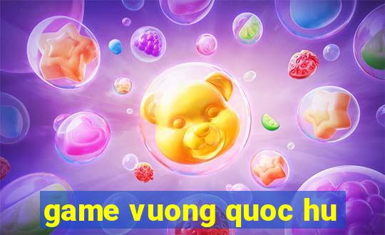 game vuong quoc hu