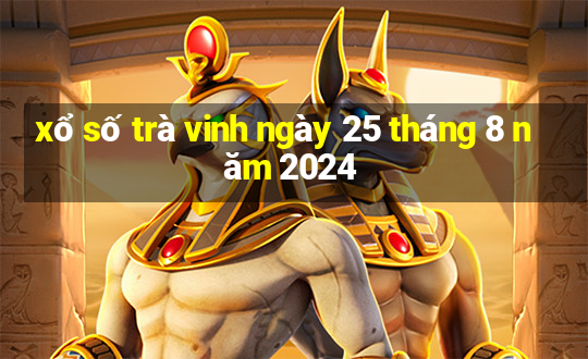 xổ số trà vinh ngày 25 tháng 8 năm 2024