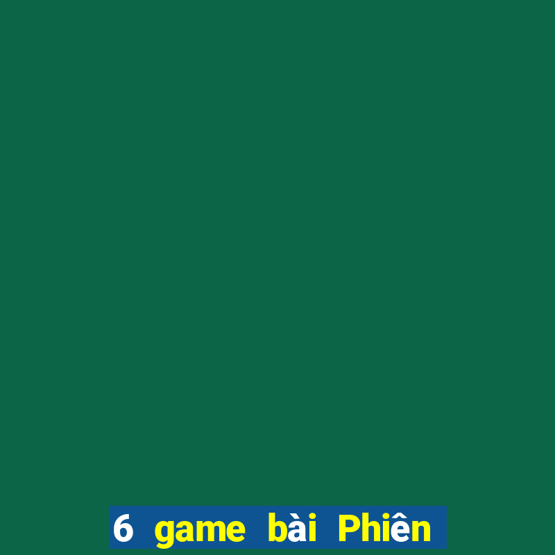 6 game bài Phiên bản mới nhất