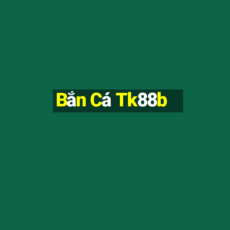 Bắn Cá Tk88b