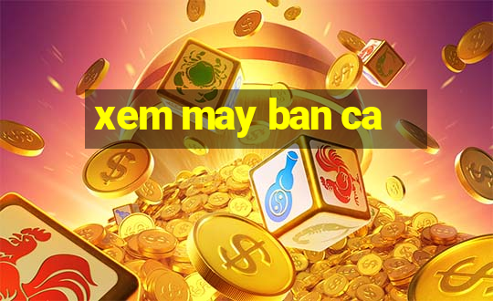 xem may ban ca