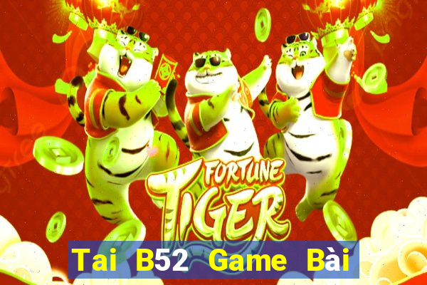 Tai B52 Game Bài Uy Tín Nhất 2022