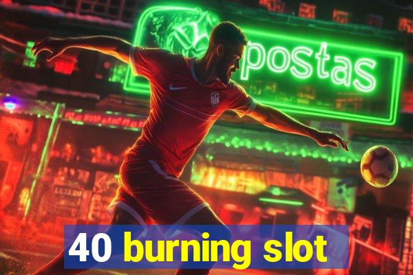 40 burning slot