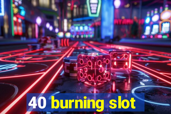 40 burning slot