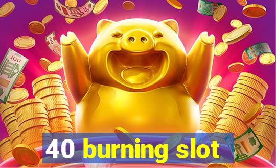 40 burning slot