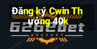 Đăng ký Cwin Thưởng 40k