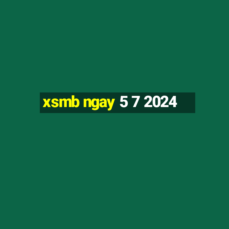 xsmb ngay 5 7 2024