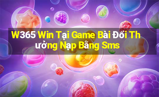 W365 Win Tại Game Bài Đổi Thưởng Nạp Bằng Sms