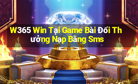 W365 Win Tại Game Bài Đổi Thưởng Nạp Bằng Sms