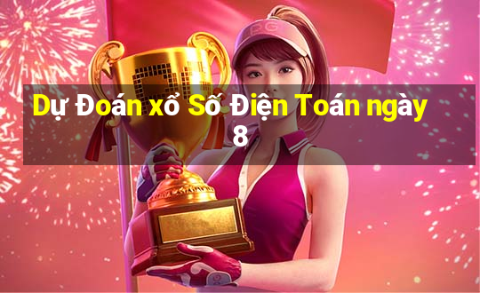 Dự Đoán xổ Số Điện Toán ngày 8