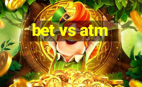 bet vs atm