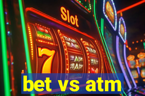 bet vs atm