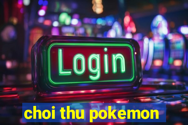 choi thu pokemon