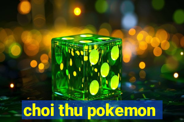 choi thu pokemon