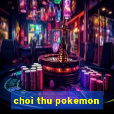 choi thu pokemon