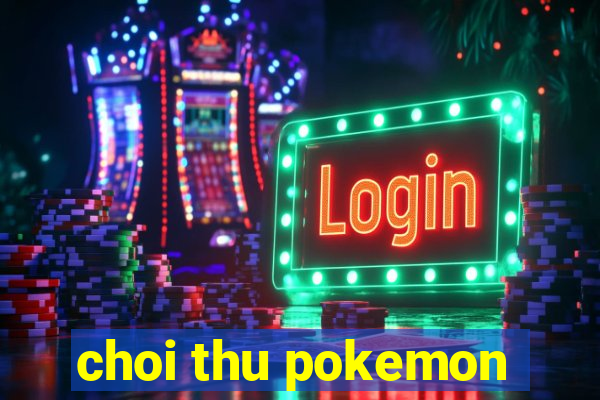 choi thu pokemon