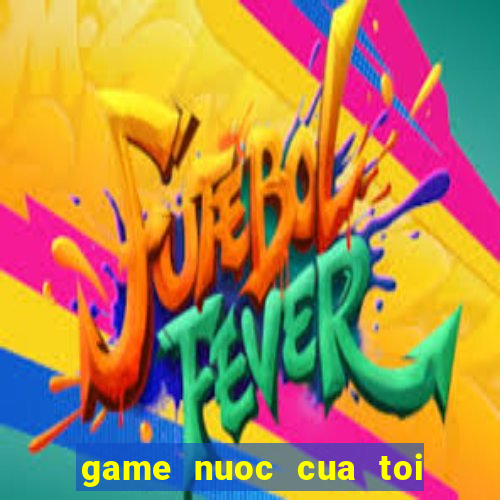 game nuoc cua toi dau roi