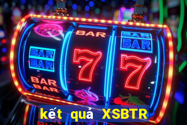 kết quả XSBTR ngày 8