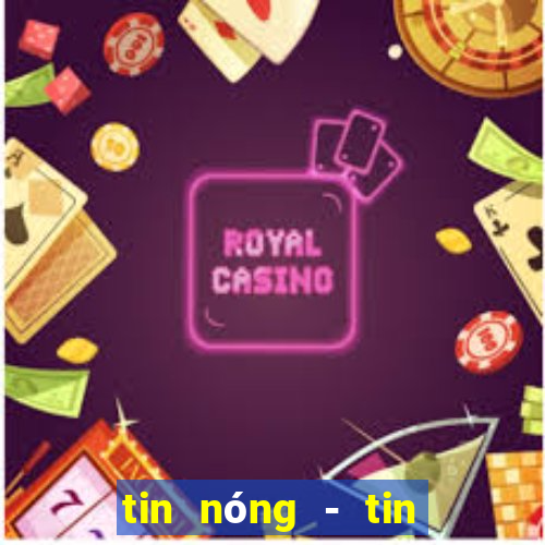 tin nóng - tin tức thời sự vn