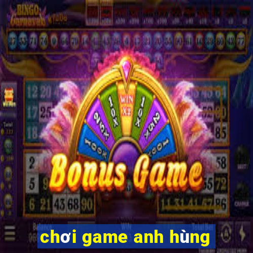 chơi game anh hùng