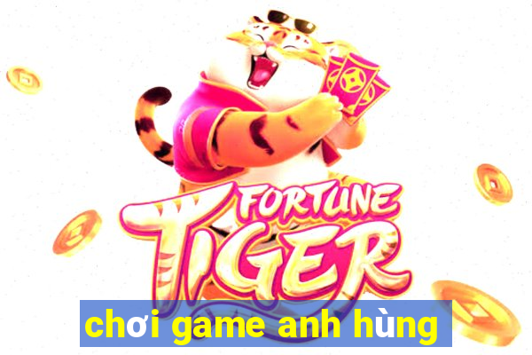 chơi game anh hùng