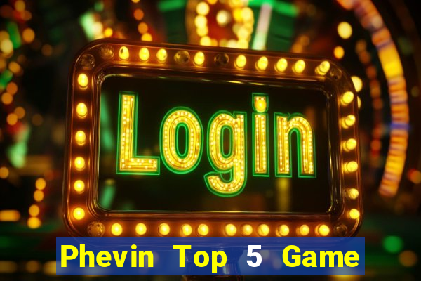 Phevin Top 5 Game Đánh Bài Đổi Thưởng