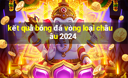 kết quả bóng đá vòng loại châu âu 2024