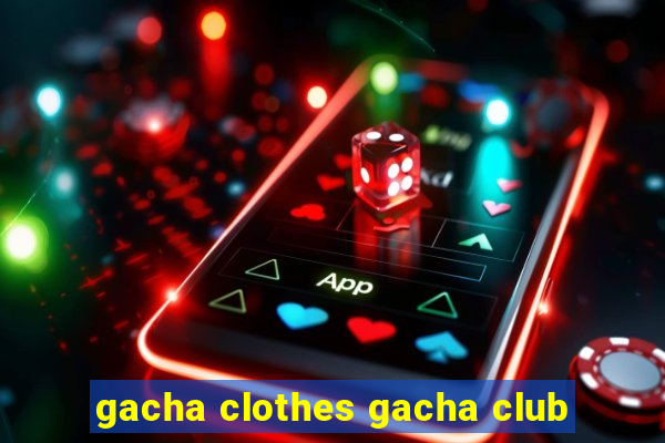 gacha clothes gacha club