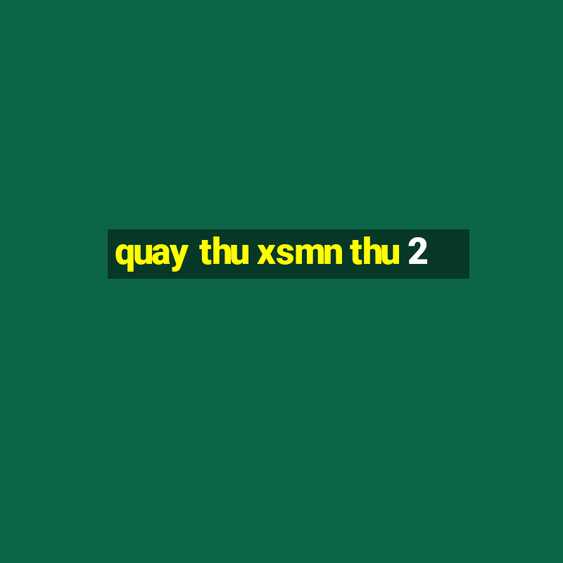 quay thu xsmn thu 2