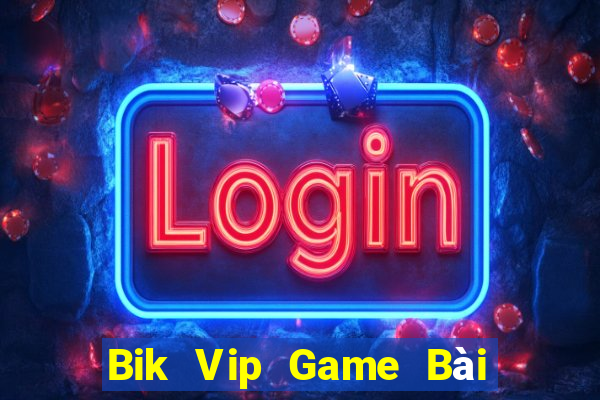 Bik Vip Game Bài Hay Nhất Hiện Nay