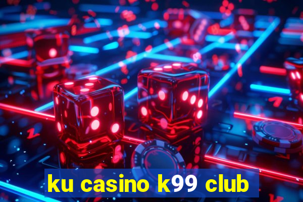 ku casino k99 club