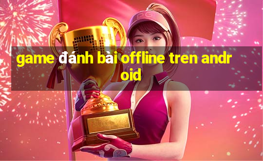 game đánh bài offline tren android