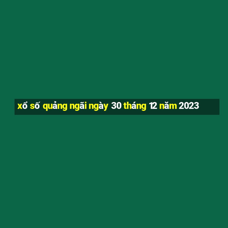 xổ số quảng ngãi ngày 30 tháng 12 năm 2023