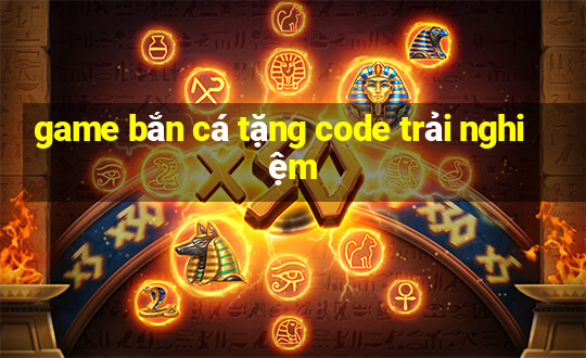 game bắn cá tặng code trải nghiệm