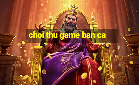 choi thu game ban ca