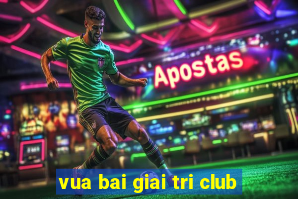 vua bai giai tri club