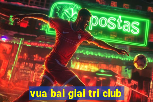 vua bai giai tri club