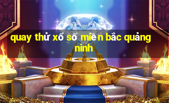 quay thử xổ số miền bắc quảng ninh