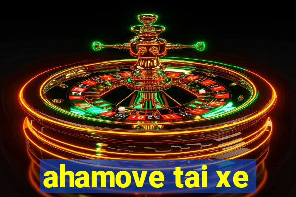 ahamove tai xe