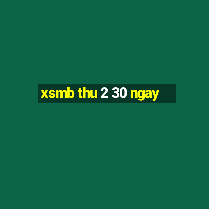 xsmb thu 2 30 ngay