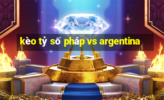 kèo tỷ số pháp vs argentina