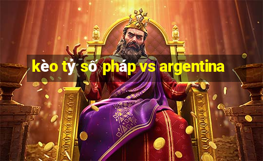 kèo tỷ số pháp vs argentina