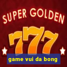 game vui da bong